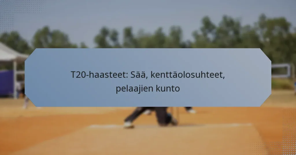 T20-haasteet: Sää, kenttäolosuhteet, pelaajien kunto