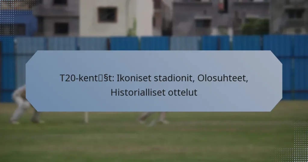 T20-kentät: Ikoniset stadionit, Olosuhteet, Historialliset ottelut