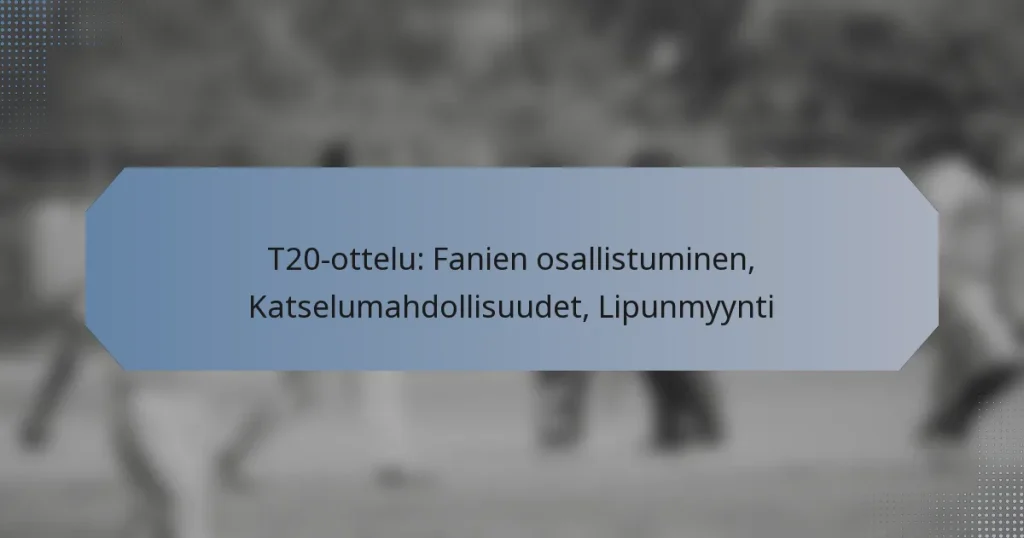 T20-ottelu: Fanien osallistuminen, Katselumahdollisuudet, Lipunmyynti