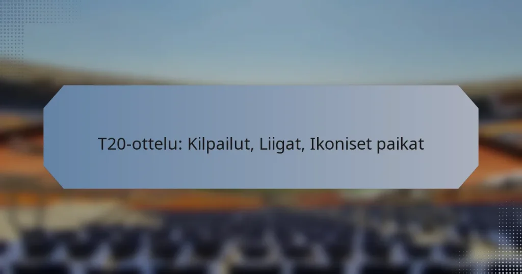 T20-ottelu: Kilpailut, Liigat, Ikoniset paikat