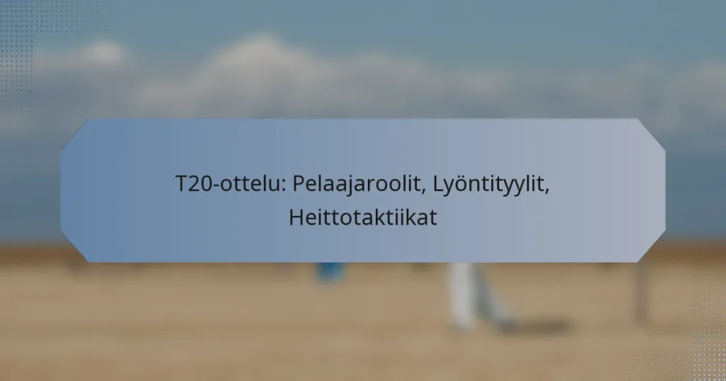 T20-ottelu: Pelaajaroolit, Lyöntityylit, Heittotaktiikat