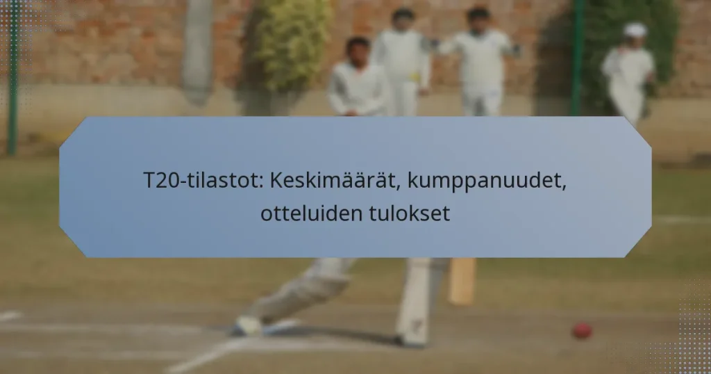 T20-tilastot: Keskimäärät, kumppanuudet, otteluiden tulokset