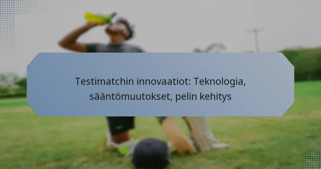 Testimatchin innovaatiot: Teknologia, sääntömuutokset, pelin kehitys
