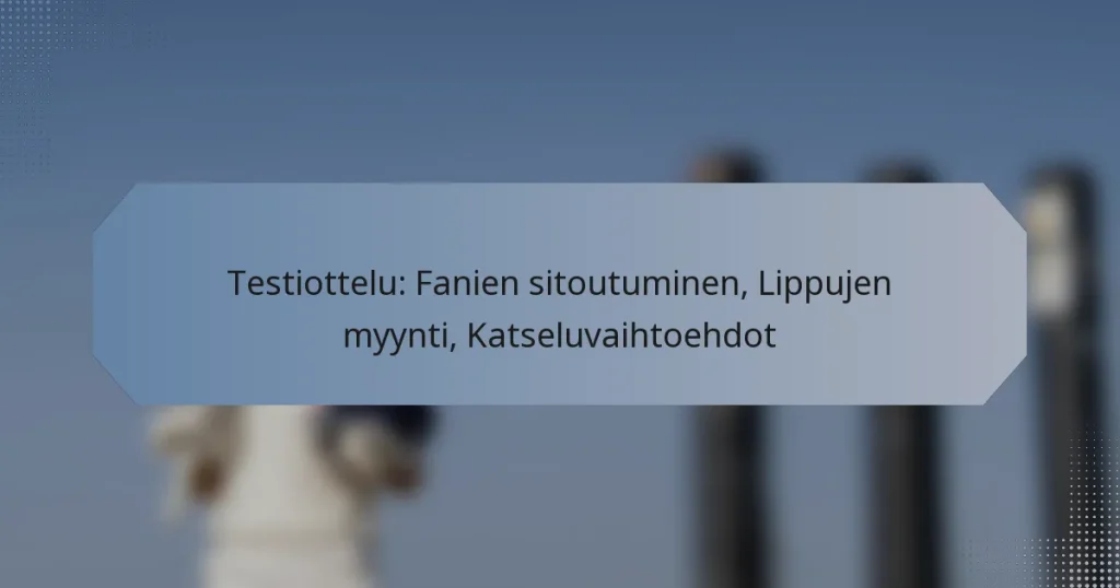 Testiottelu: Fanien sitoutuminen, Lippujen myynti, Katseluvaihtoehdot