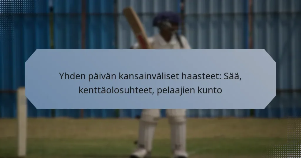 Yhden päivän kansainväliset haasteet: Sää, kenttäolosuhteet, pelaajien kunto