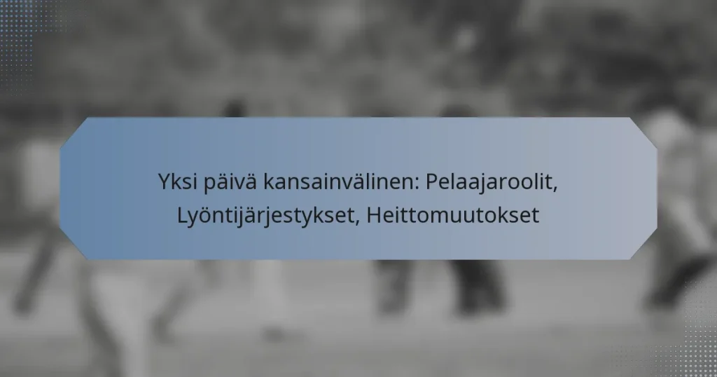 Yksi päivä kansainvälinen: Pelaajaroolit, Lyöntijärjestykset, Heittomuutokset