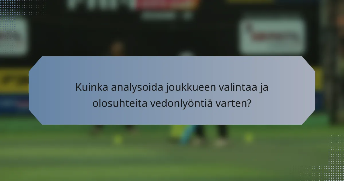 Kuinka analysoida joukkueen valintaa ja olosuhteita vedonlyöntiä varten?