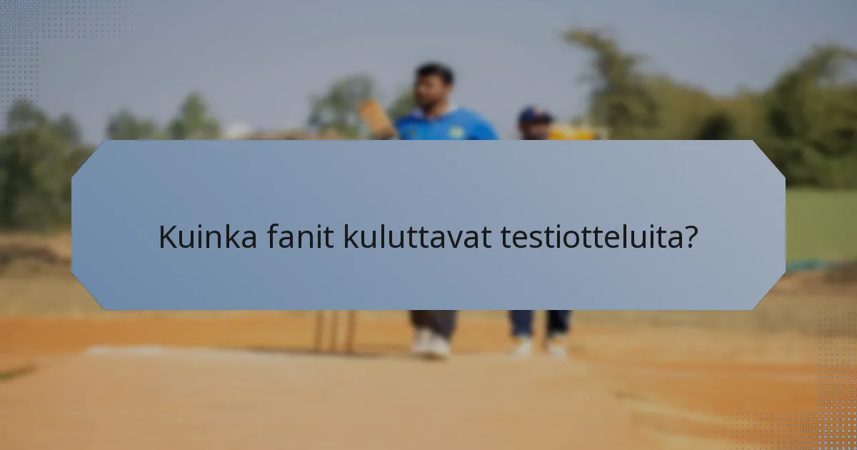 Kuinka fanit kuluttavat testiotteluita?