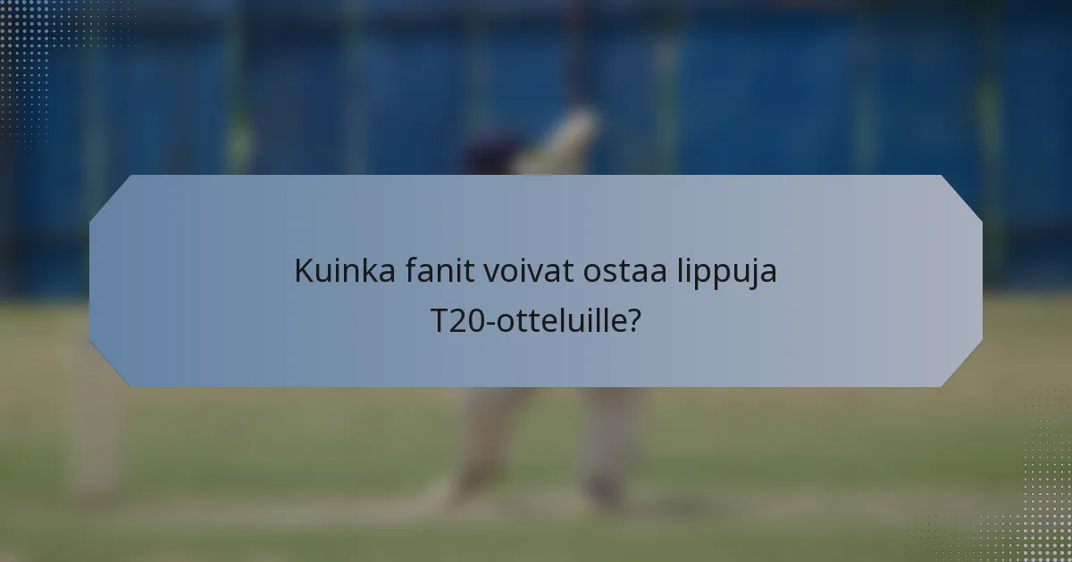 Kuinka fanit voivat ostaa lippuja T20-otteluille?