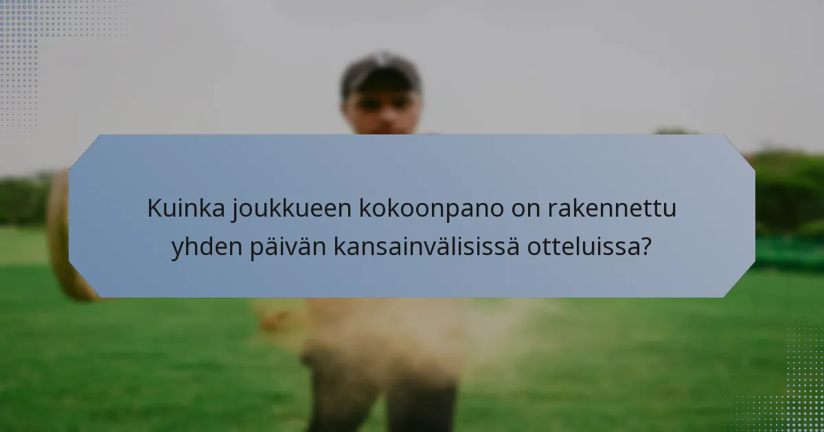 Kuinka joukkueen kokoonpano on rakennettu yhden päivän kansainvälisissä otteluissa?
