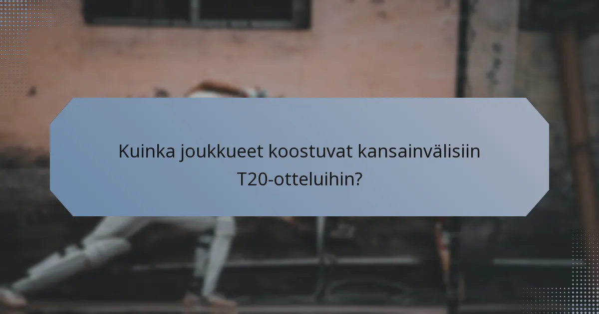 Kuinka joukkueet koostuvat kansainvälisiin T20-otteluihin?