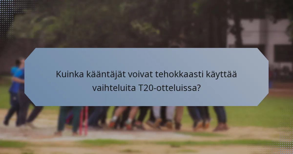 Kuinka kääntäjät voivat tehokkaasti käyttää vaihteluita T20-otteluissa?