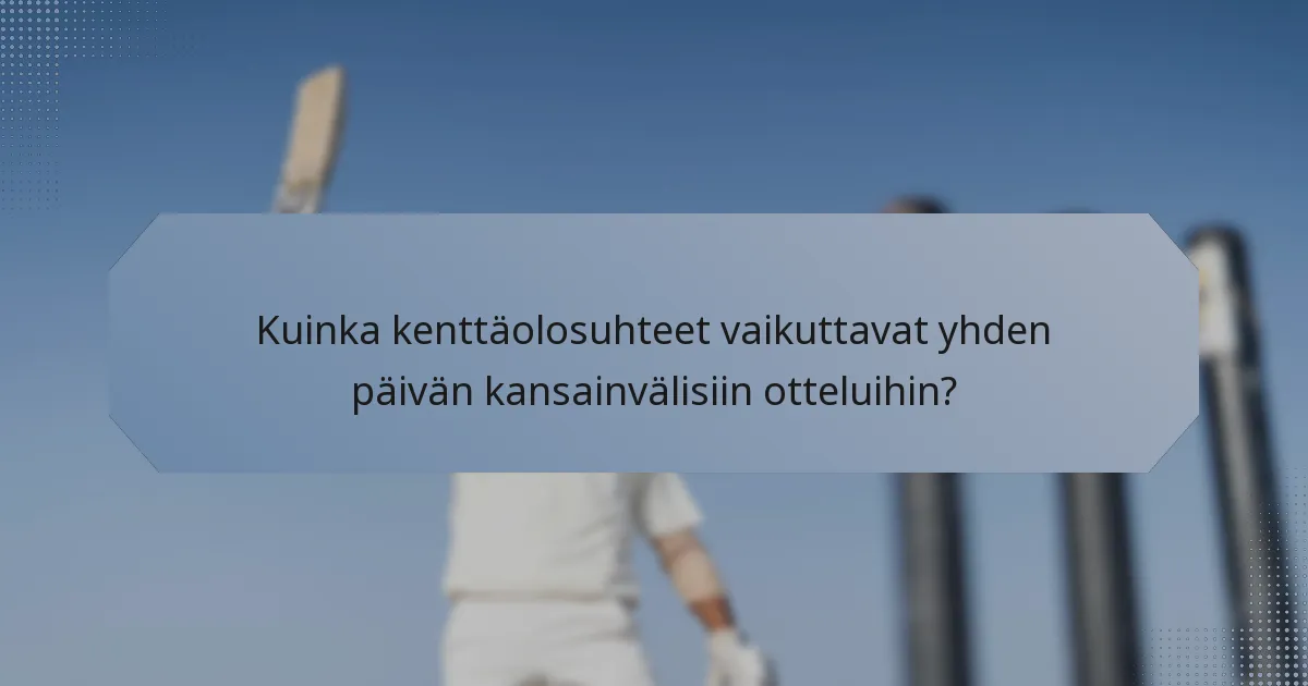 Kuinka kenttäolosuhteet vaikuttavat yhden päivän kansainvälisiin otteluihin?