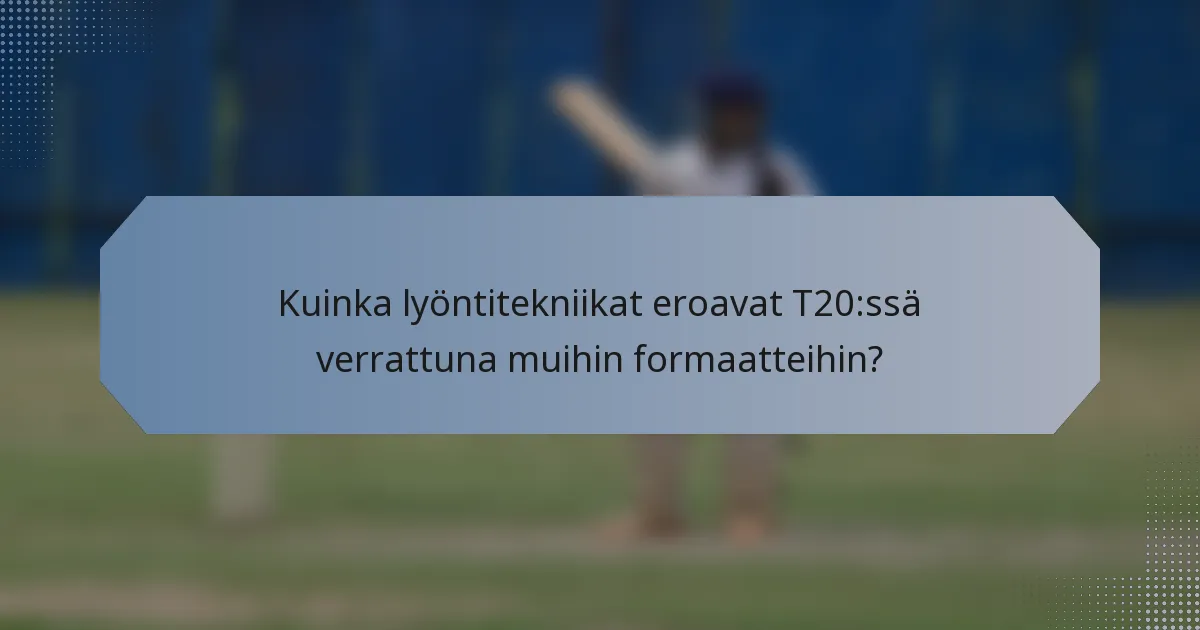 Kuinka lyöntitekniikat eroavat T20:ssä verrattuna muihin formaatteihin?