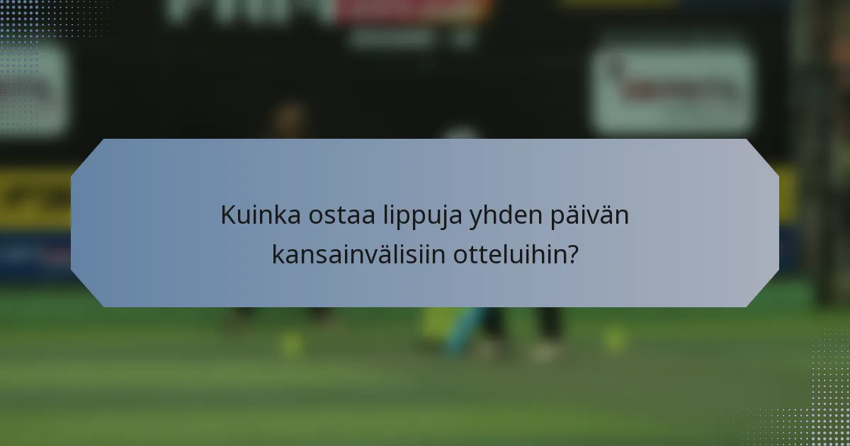 Kuinka ostaa lippuja yhden päivän kansainvälisiin otteluihin?
