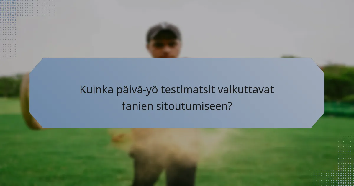 Kuinka päivä-yö testimatsit vaikuttavat fanien sitoutumiseen?