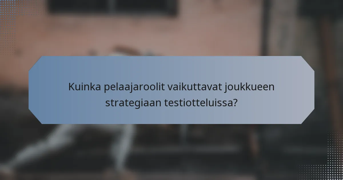 Kuinka pelaajaroolit vaikuttavat joukkueen strategiaan testiotteluissa?