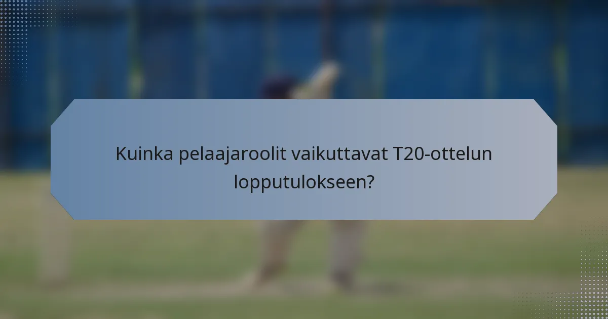 Kuinka pelaajaroolit vaikuttavat T20-ottelun lopputulokseen?