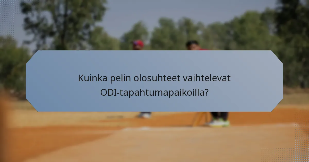 Kuinka pelin olosuhteet vaihtelevat ODI-tapahtumapaikoilla?