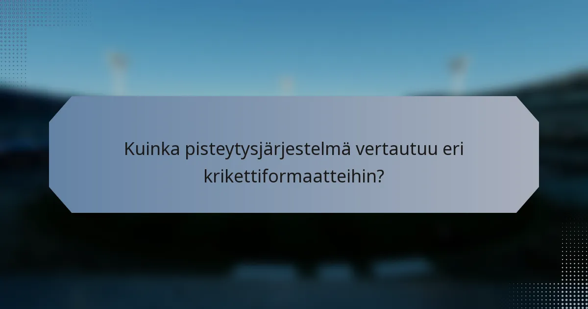 Kuinka pisteytysjärjestelmä vertautuu eri krikettiformaatteihin?