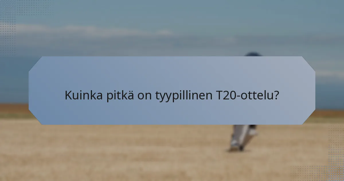 Kuinka pitkä on tyypillinen T20-ottelu?