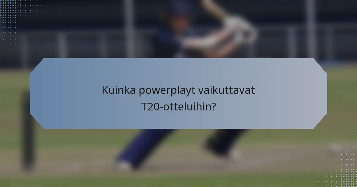 Kuinka powerplayt vaikuttavat T20-otteluihin?