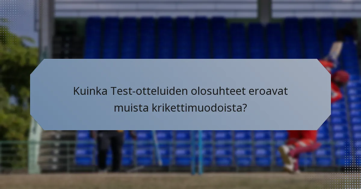 Kuinka Test-otteluiden olosuhteet eroavat muista krikettimuodoista?