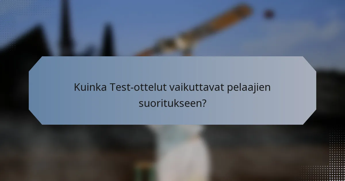 Kuinka Test-ottelut vaikuttavat pelaajien suoritukseen?