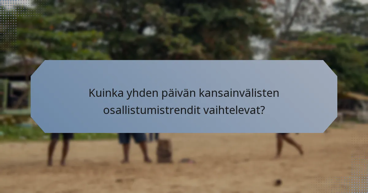 Kuinka yhden päivän kansainvälisten osallistumistrendit vaihtelevat?