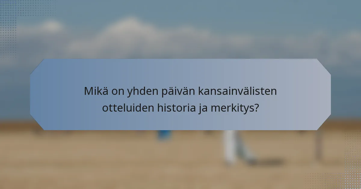 Mikä on yhden päivän kansainvälisten otteluiden historia ja merkitys?