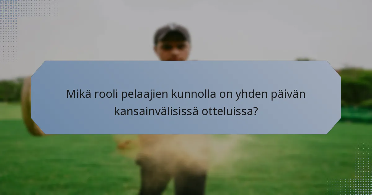 Mikä rooli pelaajien kunnolla on yhden päivän kansainvälisissä otteluissa?