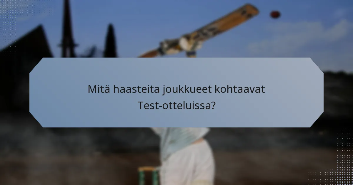 Mitä haasteita joukkueet kohtaavat Test-otteluissa?