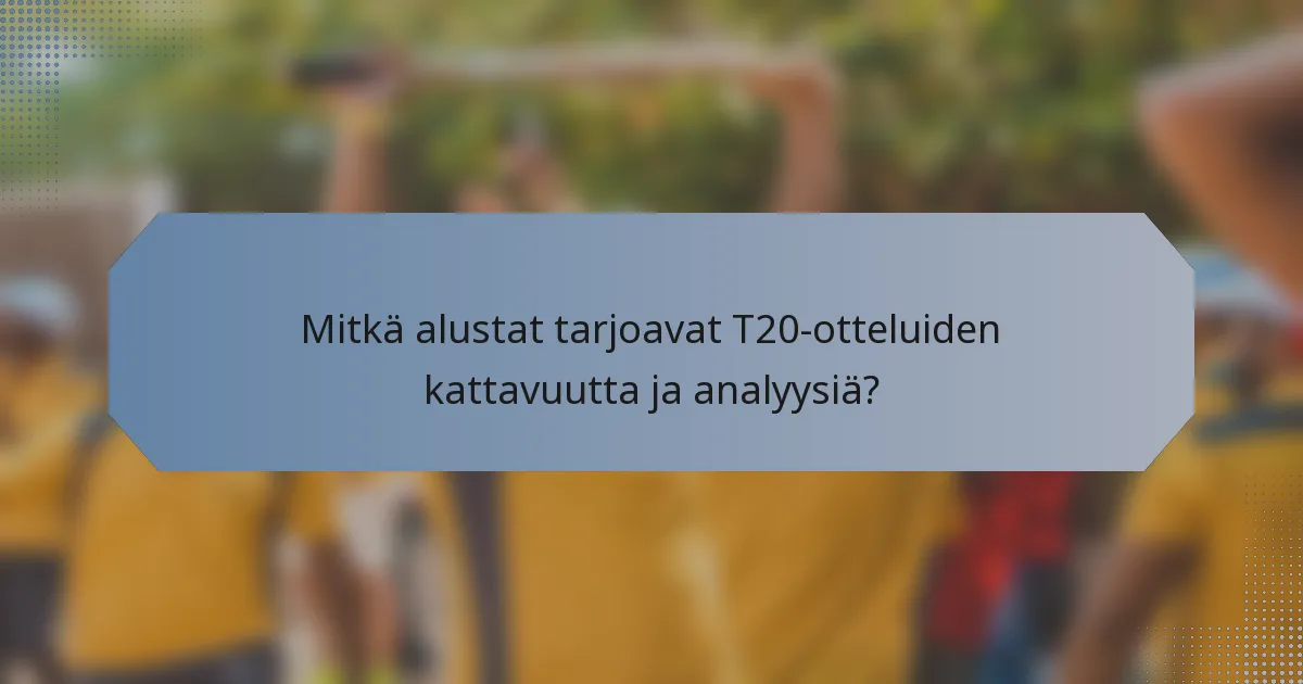 Mitkä alustat tarjoavat T20-otteluiden kattavuutta ja analyysiä?