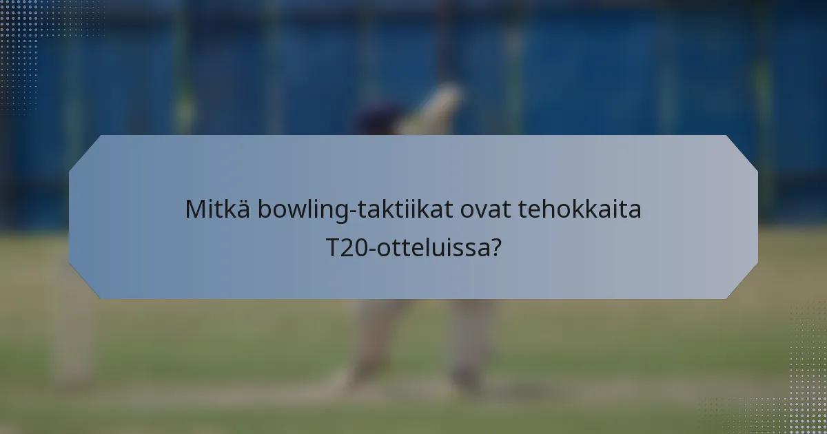 Mitkä bowling-taktiikat ovat tehokkaita T20-otteluissa?