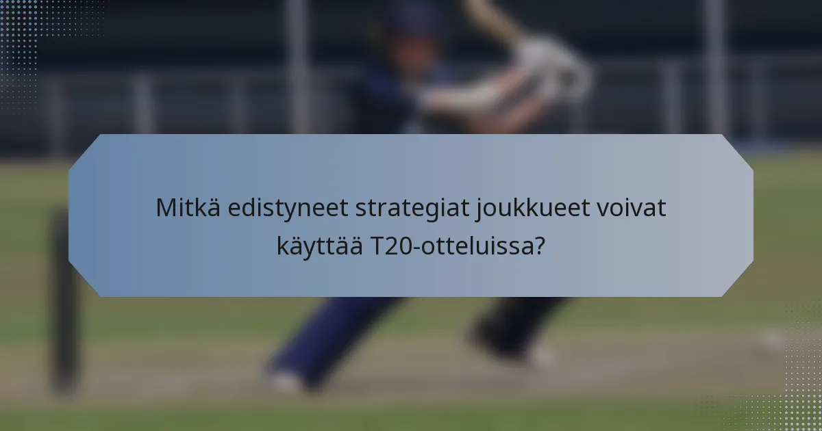 Mitkä edistyneet strategiat joukkueet voivat käyttää T20-otteluissa?