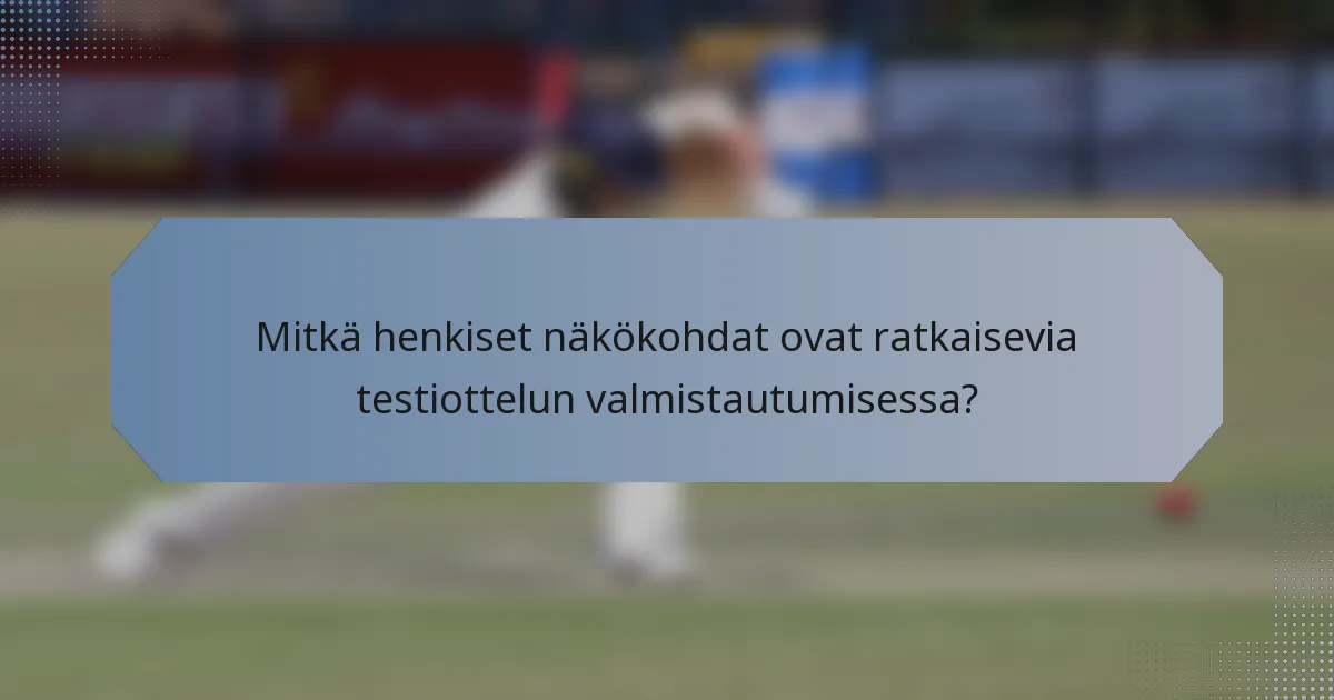 Mitkä henkiset näkökohdat ovat ratkaisevia testiottelun valmistautumisessa?