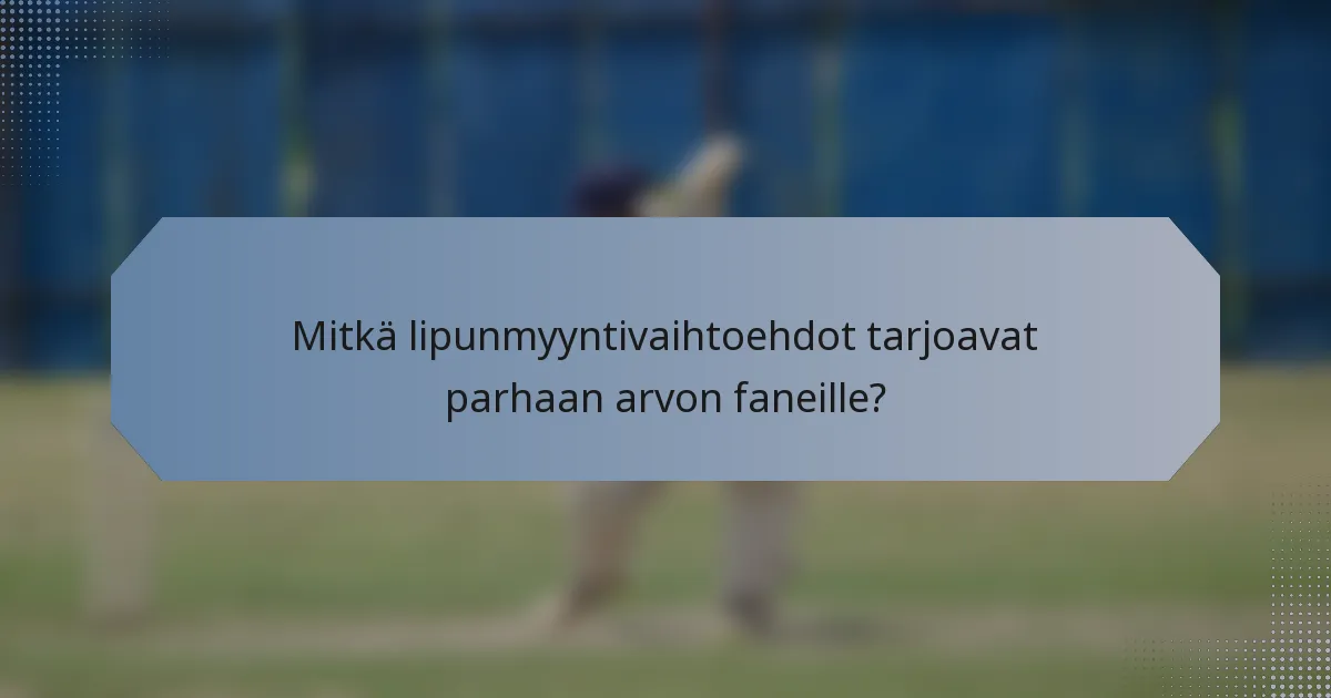 Mitkä lipunmyyntivaihtoehdot tarjoavat parhaan arvon faneille?