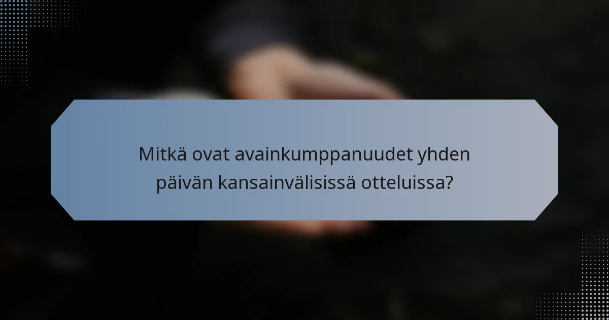 Mitkä ovat avainkumppanuudet yhden päivän kansainvälisissä otteluissa?