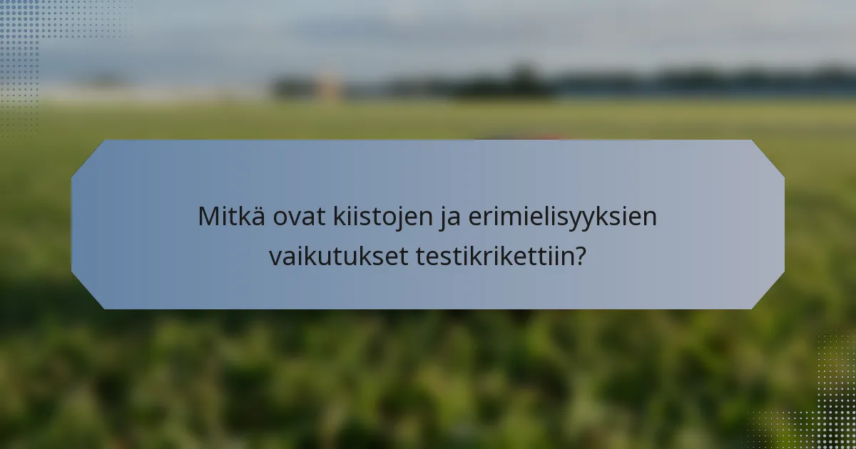 Mitkä ovat kiistojen ja erimielisyyksien vaikutukset testikrikettiin?