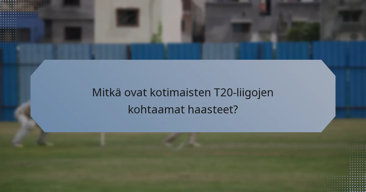 Mitkä ovat kotimaisten T20-liigojen kohtaamat haasteet?