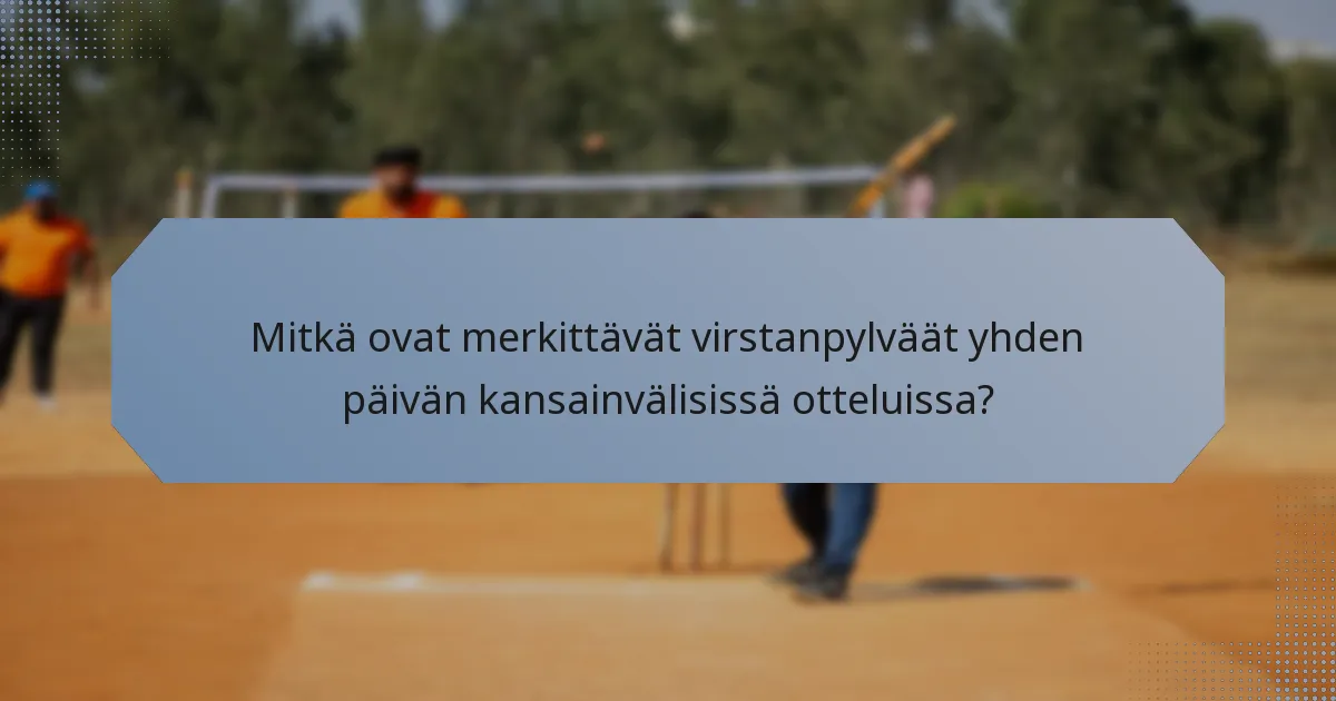 Mitkä ovat merkittävät virstanpylväät yhden päivän kansainvälisissä otteluissa?