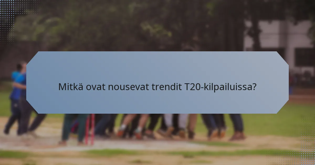 Mitkä ovat nousevat trendit T20-kilpailuissa?