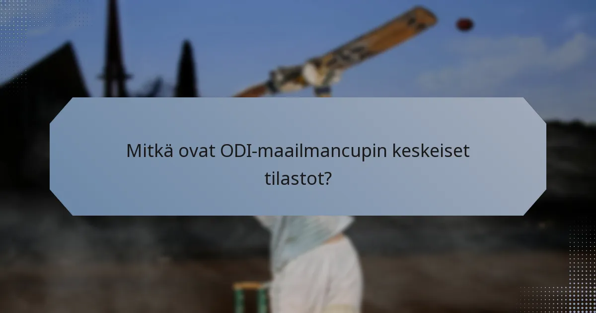 Mitkä ovat ODI-maailmancupin keskeiset tilastot?