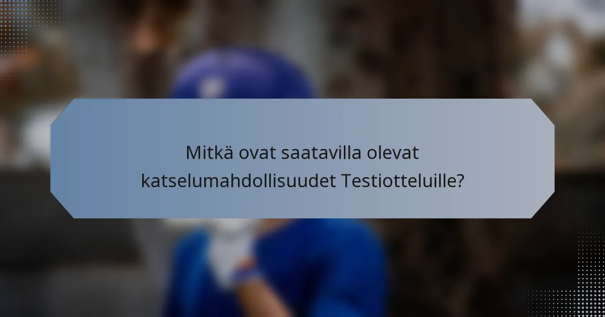 Mitkä ovat saatavilla olevat katselumahdollisuudet Testiotteluille?