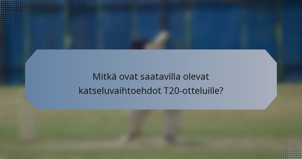 Mitkä ovat saatavilla olevat katseluvaihtoehdot T20-otteluille?