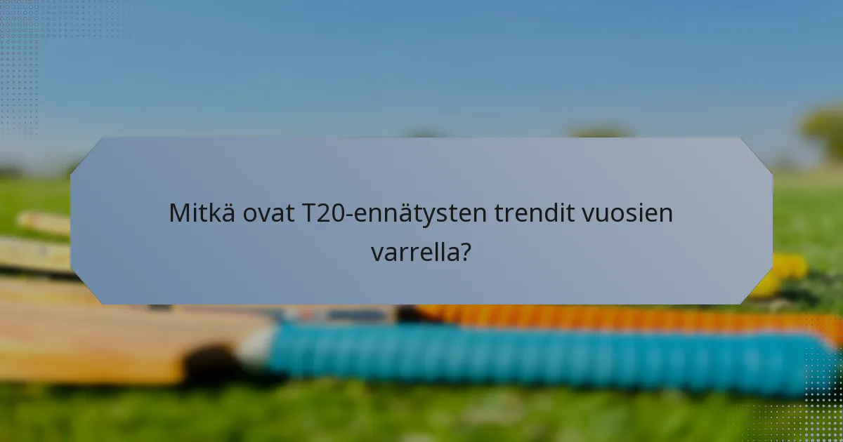Mitkä ovat T20-ennätysten trendit vuosien varrella?