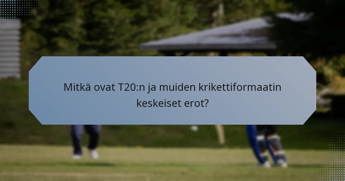 Mitkä ovat T20:n ja muiden krikettiformaatin keskeiset erot?