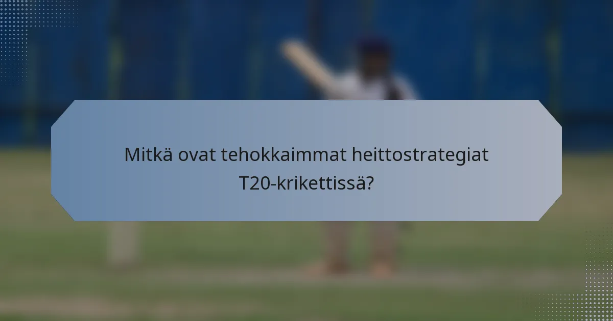 Mitkä ovat tehokkaimmat heittostrategiat T20-krikettissä?