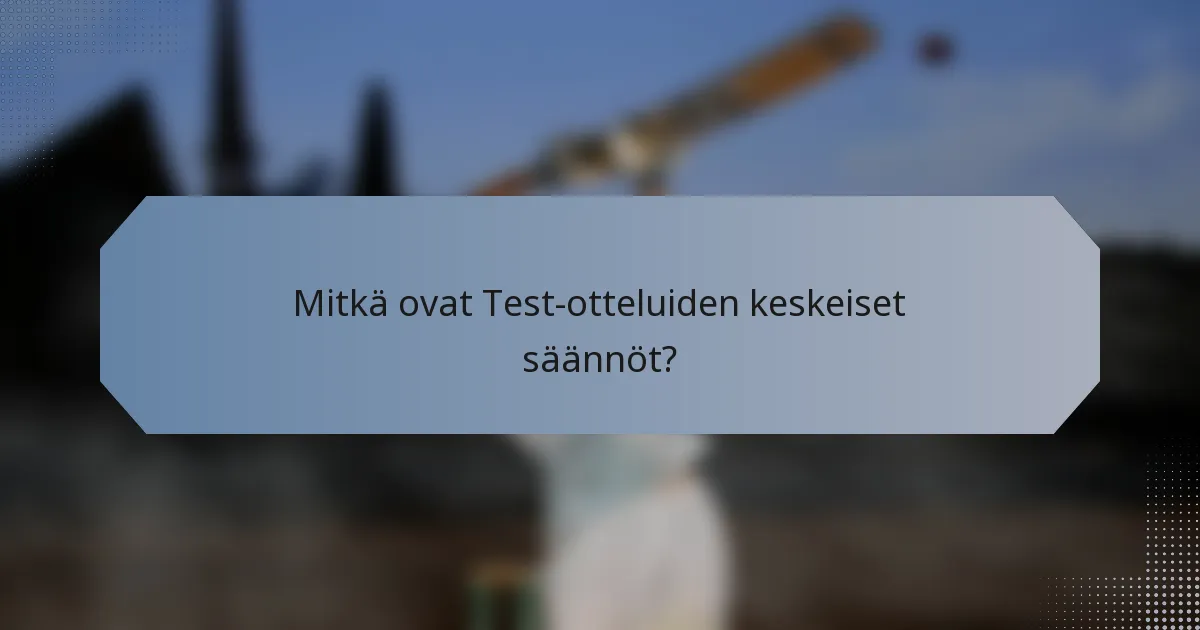Mitkä ovat Test-otteluiden keskeiset säännöt?