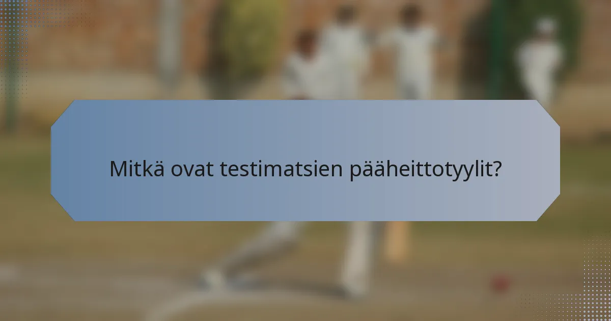 Mitkä ovat testimatsien pääheittotyylit?